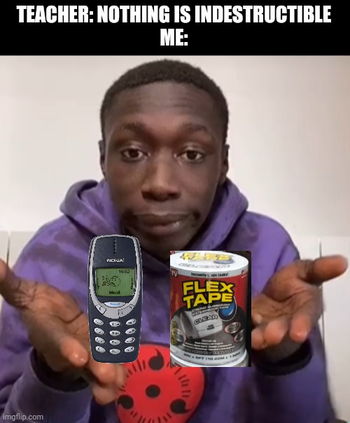 Nokia and Flex Tape. Seriously tho, teachers r dumb. | TEACHER: NOTHING IS INDESTRUCTIBLE
ME: | image tagged in khaby lame obvious | made w/ Imgflip meme maker