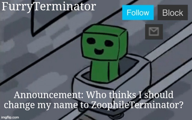 (Mod Note: Me!) | Announcement: Who thinks I should change my name to ZoophileTerminator? | image tagged in furryterminator's announcement template | made w/ Imgflip meme maker