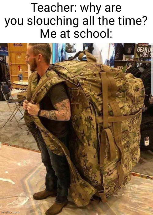 Meme #3,087 | Teacher: why are you slouching all the time?
Me at school: | image tagged in bugout bag,memes,school,relatable,slouching,backpack | made w/ Imgflip meme maker