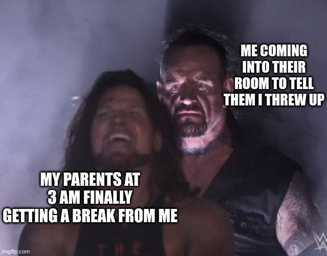 E | ME COMING INTO THEIR ROOM TO TELL THEM I THREW UP; MY PARENTS AT 3 AM FINALLY GETTING A BREAK FROM ME | image tagged in undertaker | made w/ Imgflip meme maker