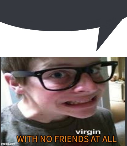 image tagged in discord speech bubble,a virgin with no actual friends at all | made w/ Imgflip meme maker