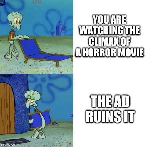 It ruins the "horror" | YOU ARE WATCHING THE CLIMAX OF A HORROR MOVIE; THE AD RUINS IT | image tagged in squidward chair | made w/ Imgflip meme maker