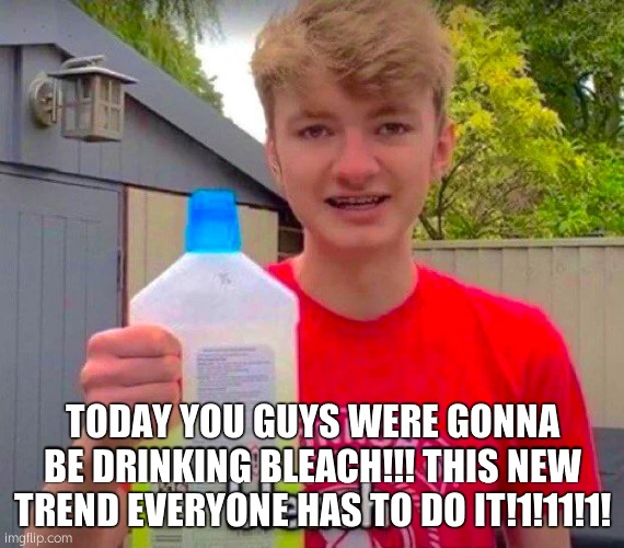 NO CLICKBAIT UPVOTE NOW TO SEE SOME MORE | TODAY YOU GUYS WERE GONNA BE DRINKING BLEACH!!! THIS NEW TREND EVERYONE HAS TO DO IT!1!11!1! | image tagged in tommyinnit bleach | made w/ Imgflip meme maker