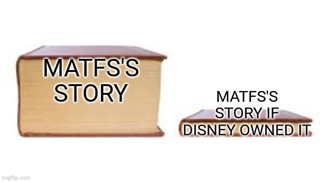 Big book small book | MATFS'S STORY; MATFS'S STORY IF DISNEY OWNED IT | image tagged in big book small book | made w/ Imgflip meme maker