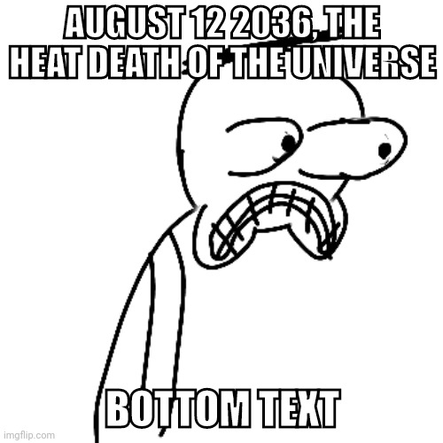 certified bruh moment | AUGUST 12 2036, THE HEAT DEATH OF THE UNIVERSE BOTTOM TEXT | image tagged in certified bruh moment | made w/ Imgflip meme maker