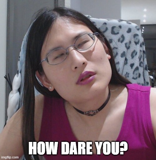 HOW DARE YOU? | image tagged in liz fong-jones | made w/ Imgflip meme maker
