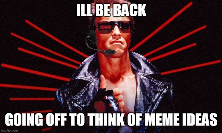 ill be back (: (this will be set to private later) | ILL BE BACK; GOING OFF TO THINK OF MEME IDEAS | image tagged in ill be back | made w/ Imgflip meme maker