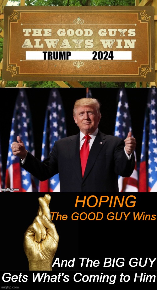 The Good, The Bad and The BIG GUY | HOPING; The GOOD GUY Wins; And The BIG GUY; Gets What's Coming to Him | image tagged in politics,donald trump,joe biden,election,political humor,hoping with fingers crossed | made w/ Imgflip meme maker