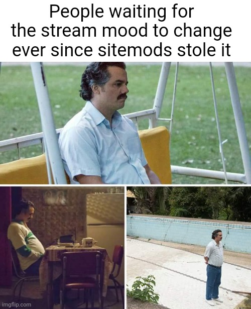 Meme #3,089 | People waiting for the stream mood to change ever since sitemods stole it | image tagged in memes,sad pablo escobar,msmg,streams,mood,steal | made w/ Imgflip meme maker