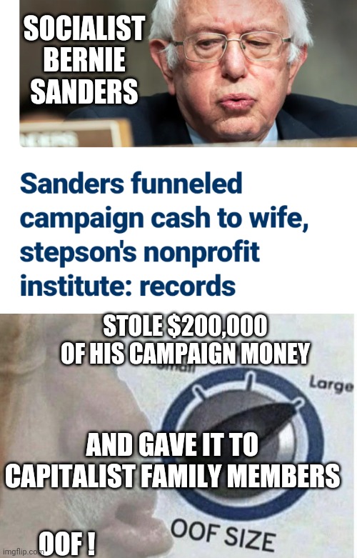 Liberal Socialist Hypocrite | SOCIALIST BERNIE SANDERS; STOLE $200,000 OF HIS CAMPAIGN MONEY; AND GAVE IT TO CAPITALIST FAMILY MEMBERS; OOF ! | image tagged in oof size large,bernie,leftists,liberals,democrats | made w/ Imgflip meme maker