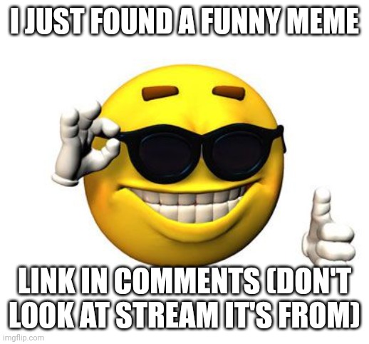 Funni meme | I JUST FOUND A FUNNY MEME; LINK IN COMMENTS (DON'T LOOK AT STREAM IT'S FROM) | image tagged in cool emoji | made w/ Imgflip meme maker