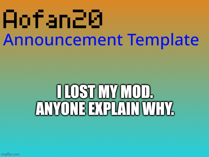 I LOST MY MOD. ANYONE EXPLAIN WHY. | made w/ Imgflip meme maker