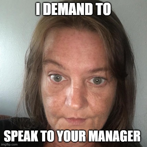 karen | I DEMAND TO; SPEAK TO YOUR MANAGER | image tagged in karen,manager,narc | made w/ Imgflip meme maker