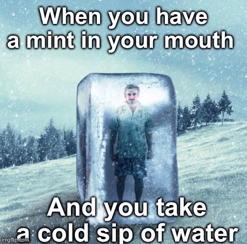When you take a cold sip of water with a mint | When you have a mint in your mouth; And you take a cold sip of water | image tagged in fun,relatable,cold,winter,ice | made w/ Imgflip meme maker