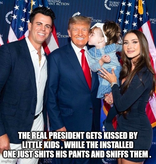 Trump | THE REAL PRESIDENT GETS KISSED BY LITTLE KIDS , WHILE THE INSTALLED ONE JUST SHITS HIS PANTS AND SNIFFS THEM . | image tagged in donald trump | made w/ Imgflip meme maker