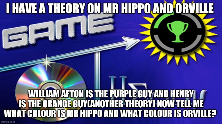 BUT HEY THATS JUST A THEORY A GAME THEORY! THANKS FOR READING! | I HAVE A THEORY ON MR HIPPO AND ORVILLE; WILLIAM AFTON IS THE PURPLE GUY AND HENRY IS THE ORANGE GUY(ANOTHER THEORY) NOW TELL ME WHAT COLOUR IS MR HIPPO AND WHAT COLOUR IS ORVILLE? | image tagged in game theory,fnaf | made w/ Imgflip meme maker