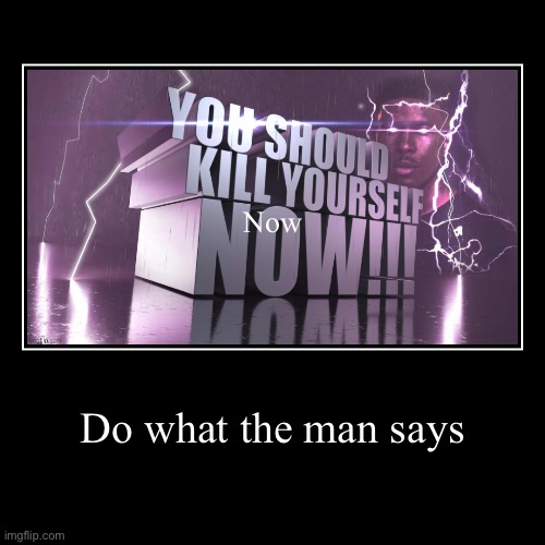 You should yourself now | Do what the man says | Now | image tagged in funny,demotivationals,die,you should kill yourself now | made w/ Imgflip demotivational maker