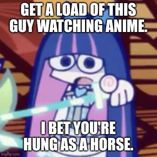 Stocking | GET A LOAD OF THIS GUY WATCHING ANIME. I BET YOU'RE HUNG AS A HORSE. | image tagged in stocking pointing at you | made w/ Imgflip meme maker