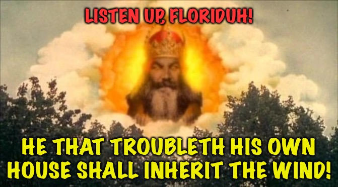 Talking to you, DeSantis! | LISTEN UP, FLORIDUH! HE THAT TROUBLETH HIS OWN HOUSE SHALL INHERIT THE WIND! | image tagged in monty python god | made w/ Imgflip meme maker