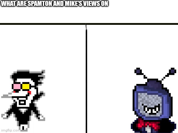 High Quality What are spamton and Mike's views on? Blank Meme Template