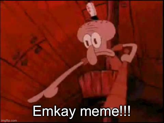 Squidward pointing | Emkay meme!!! | image tagged in squidward pointing | made w/ Imgflip meme maker