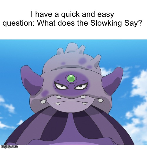 You should probably know | I have a quick and easy question: What does the Slowking Say? | image tagged in blank white template,pokemon,quick,question | made w/ Imgflip meme maker