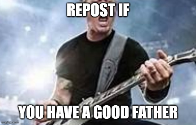 trump Hetfield | REPOST IF; YOU HAVE A GOOD FATHER | image tagged in trump hetfield | made w/ Imgflip meme maker
