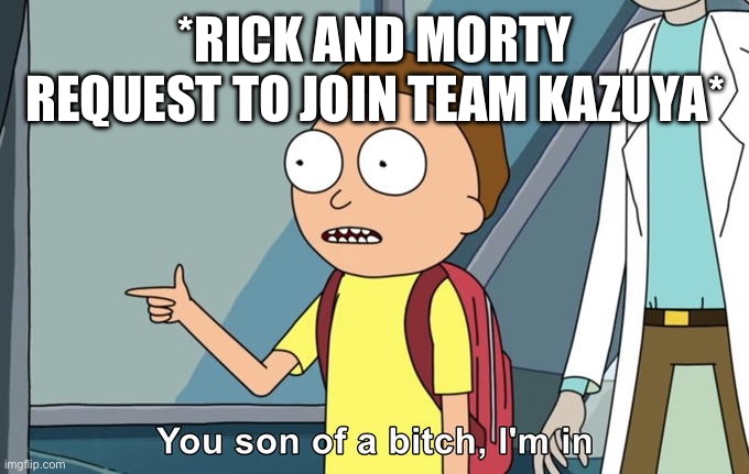Morty I'm in | *RICK AND MORTY REQUEST TO JOIN TEAM KAZUYA* | image tagged in morty i'm in | made w/ Imgflip meme maker