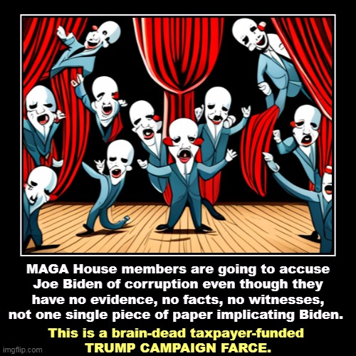No proof! Nothing. A Confederacy of Putzes. | MAGA House members are going to accuse Joe Biden of corruption even though they have no evidence, no facts, no witnesses, not one single pie | image tagged in funny,demotivationals,maga,congress,attack,biden | made w/ Imgflip demotivational maker