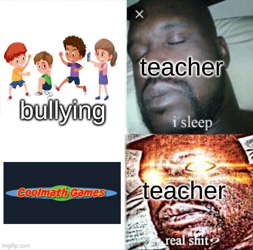 school's be like: | teacher; bullying; teacher | image tagged in memes,sleeping shaq,school | made w/ Imgflip meme maker