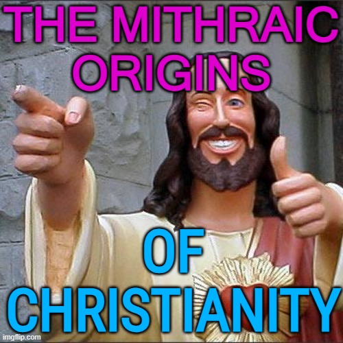 The Mysteries of Mithras | THE MITHRAIC ORIGINS; OF CHRISTIANITY | image tagged in memes,buddy christ | made w/ Imgflip meme maker