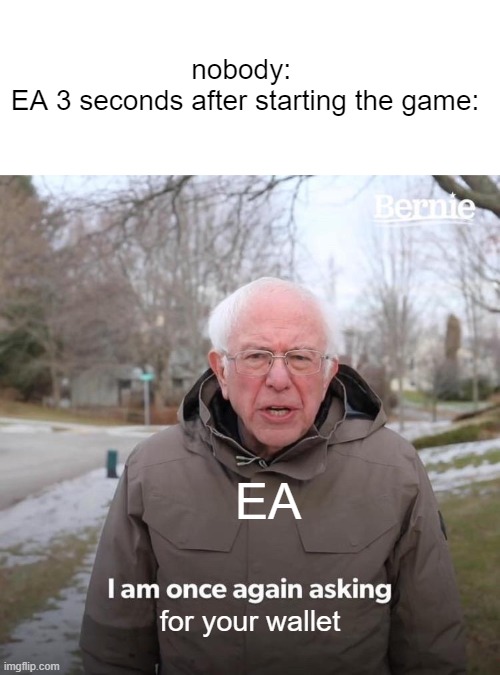 I AM  NOT HANDING YOU MY WALLET, EA!!!!! | nobody: 
EA 3 seconds after starting the game:; EA; for your wallet | image tagged in memes,bernie i am once again asking for your support | made w/ Imgflip meme maker