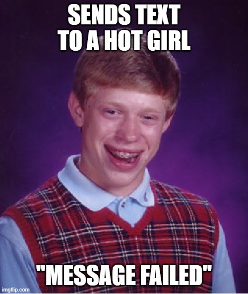Bad Luck Brian Meme | SENDS TEXT TO A HOT GIRL; "MESSAGE FAILED" | image tagged in memes,bad luck brian | made w/ Imgflip meme maker