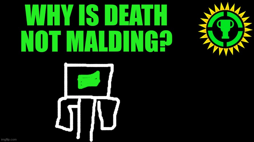 why tho? | WHY IS DEATH NOT MALDING? | image tagged in game theory thumbnail | made w/ Imgflip meme maker