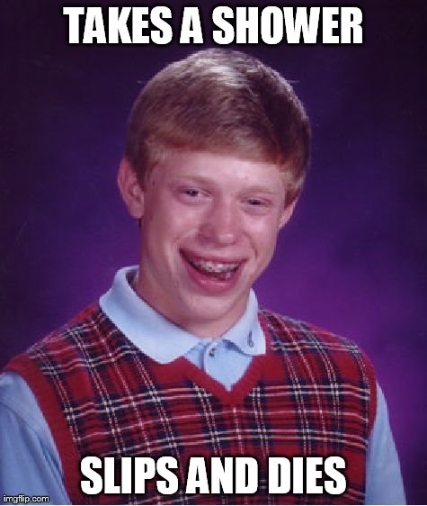 Bad Luck Brian | TAKES A SHOWER SLIPS AND DIES | image tagged in memes,bad luck brian | made w/ Imgflip meme maker
