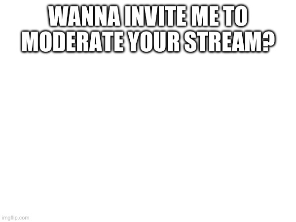 Untitled | WANNA INVITE ME TO MODERATE YOUR STREAM? | image tagged in funny,what does the fox say | made w/ Imgflip meme maker