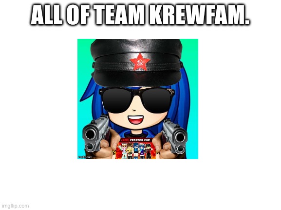 Add members to my team | ALL OF TEAM KREWFAM. | image tagged in blank white template | made w/ Imgflip meme maker