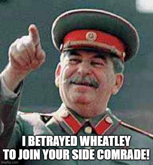 Stalin says | I BETRAYED WHEATLEY TO JOIN YOUR SIDE COMRADE! | image tagged in stalin says | made w/ Imgflip meme maker