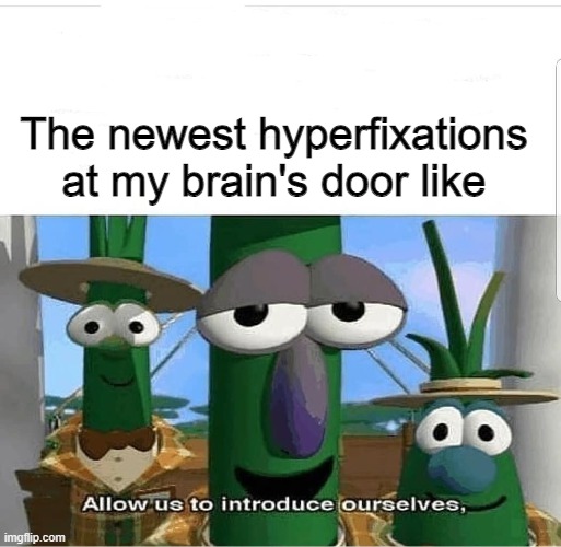 Hyperfixations | The newest hyperfixations at my brain's door like | image tagged in allow us to introduce ourselves | made w/ Imgflip meme maker
