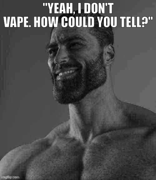 Giga Chad | "YEAH, I DON'T VAPE. HOW COULD YOU TELL?" | image tagged in giga chad | made w/ Imgflip meme maker