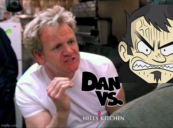 dan vs hell's kitchen | image tagged in gordon ramsay,hell's kitchen,dan vs | made w/ Imgflip meme maker