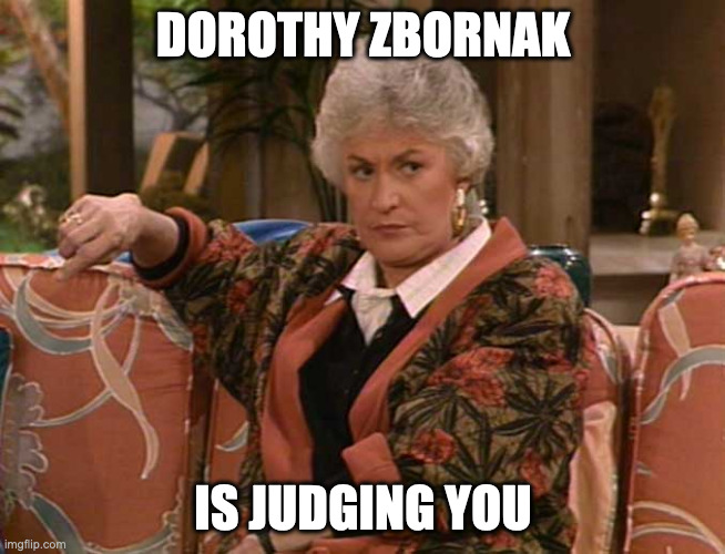 Dorothy Golden Girls  | DOROTHY ZBORNAK; IS JUDGING YOU | image tagged in dorothy golden girls | made w/ Imgflip meme maker