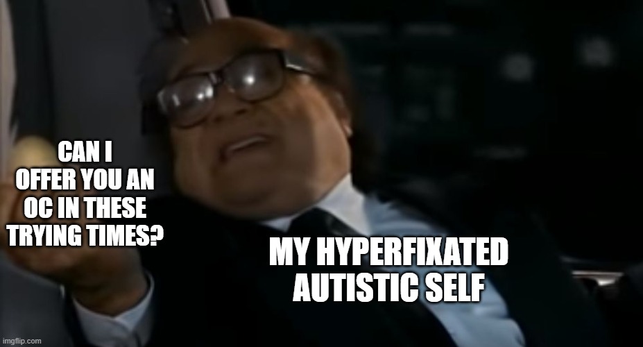 An OC in these trying times | CAN I OFFER YOU AN OC IN THESE TRYING TIMES? MY HYPERFIXATED AUTISTIC SELF | image tagged in can i offer you an egg in these trying times | made w/ Imgflip meme maker