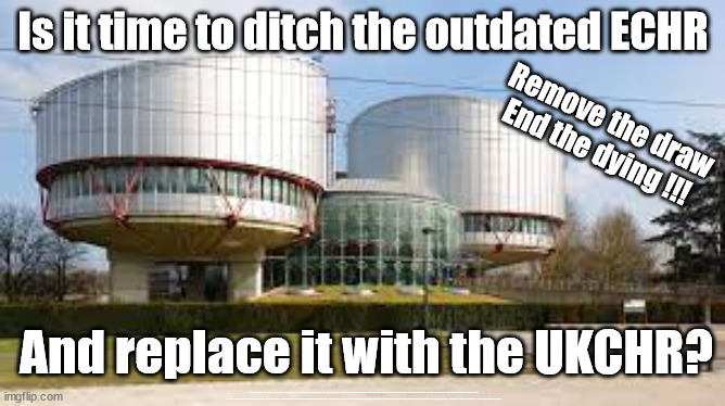 Is it time to ditch the ECHR and replace it with the UKCHR? | Is it time to ditch the outdated ECHR; Remove the draw
End the dying !!! And replace it with the UKCHR? #Immigration #Starmerout #Labour #JonLansman #wearecorbyn #KeirStarmer #DianeAbbott #McDonnell #cultofcorbyn #labourisdead #Momentum #labourracism #socialistsunday #nevervotelabour #socialistanyday #Antisemitism #Savile #SavileGate #Paedo #Worboys #GroomingGangs #Paedophile #IllegalImmigration #Immigrants #Invasion #StarmerResign #Starmeriswrong #SirSoftie #SirSofty #PatCullen #Cullen #RCN #nurse #nursing #strikes #SueGray #Blair #Steroids #Economy #ECHR #UKCHR | image tagged in ecrh ukchr,labourisdead,illegal immigration,stop boats rwanda,starmerout getstarmerout,greenpeace just stop oil dale vince | made w/ Imgflip meme maker
