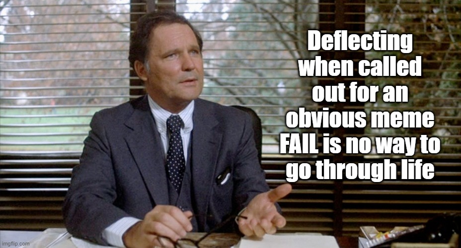 Animal House Dean Wormer | Deflecting when called out for an obvious meme
FAIL is no way to
go through life | image tagged in animal house dean wormer | made w/ Imgflip meme maker