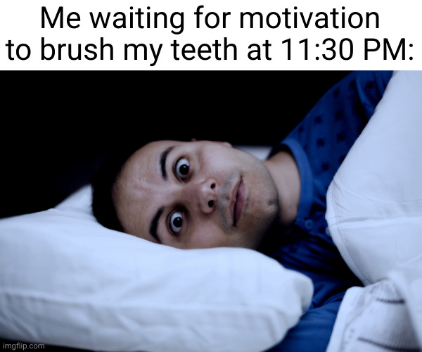 Meme #2,105 | Me waiting for motivation to brush my teeth at 11:30 PM: | image tagged in memes,funny,relatable,brushing teeth,night,motivation | made w/ Imgflip meme maker