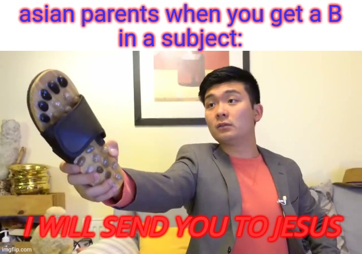 i'm not asian btw | asian parents when you get a B
in a subject:; I WILL SEND YOU TO JESUS | image tagged in steven he i will send you to jesus | made w/ Imgflip meme maker