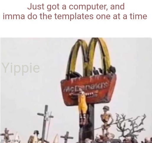 Ronald McDonald get crucified | Just got a computer, and imma do the templates one at a time; Yippie | image tagged in ronald mcdonald get crucified | made w/ Imgflip meme maker