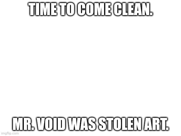 And he has been for over a year. | TIME TO COME CLEAN. MR. VOID WAS STOLEN ART. | image tagged in oops | made w/ Imgflip meme maker
