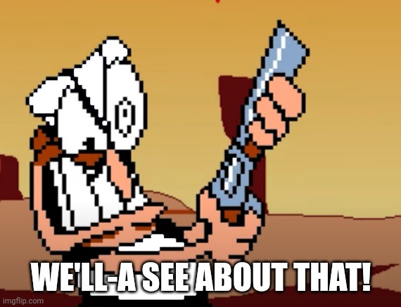 he has a GUN | WE'LL-A SEE ABOUT THAT! | image tagged in he has a gun | made w/ Imgflip meme maker